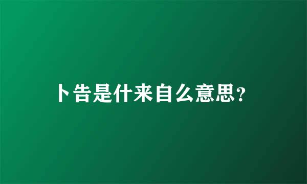 卜告是什来自么意思？