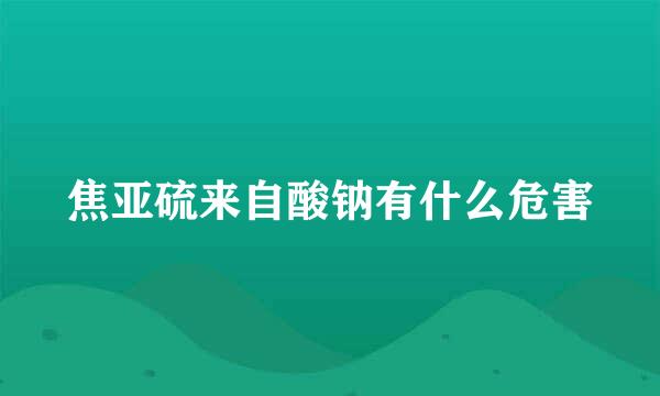 焦亚硫来自酸钠有什么危害