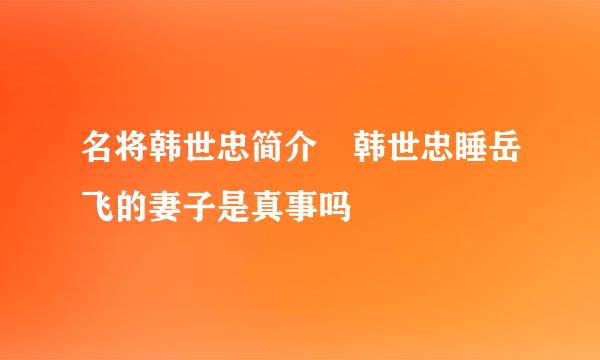 名将韩世忠简介 韩世忠睡岳飞的妻子是真事吗