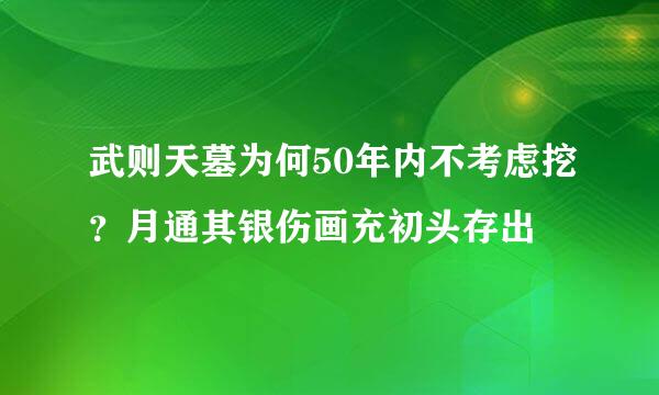 武则天墓为何50年内不考虑挖？月通其银伤画充初头存出