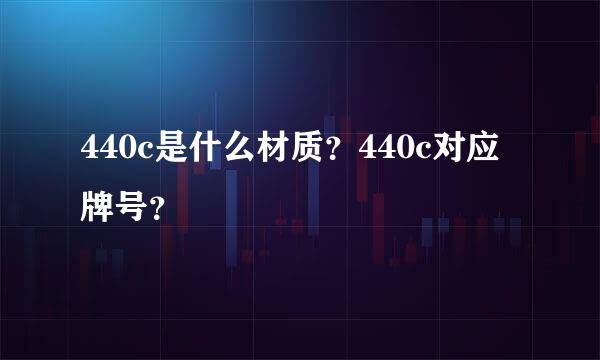 440c是什么材质？440c对应牌号？