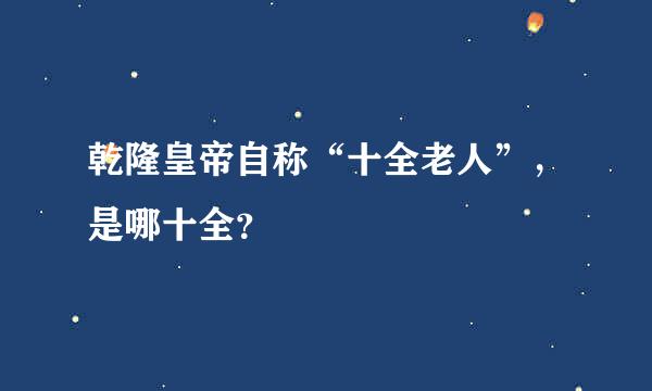 乾隆皇帝自称“十全老人”，是哪十全？