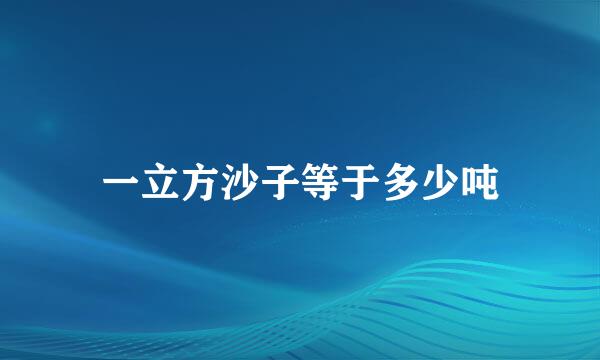 一立方沙子等于多少吨