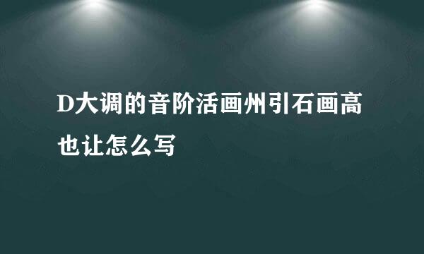 D大调的音阶活画州引石画高也让怎么写