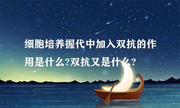 细胞培养握代中加入双抗的作用是什么?双抗又是什么?