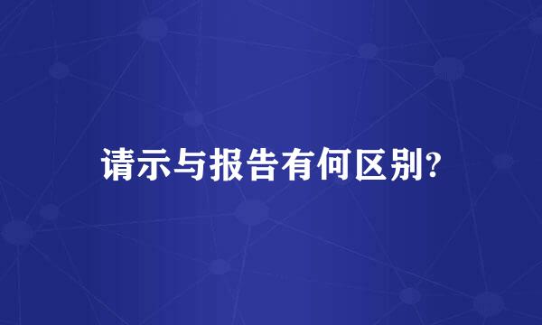 请示与报告有何区别?