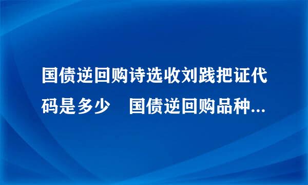 国债逆回购诗选收刘践把证代码是多少 国债逆回购品种及混值司地代码一览表