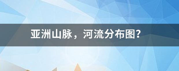 亚洲山脉，河流分布图？