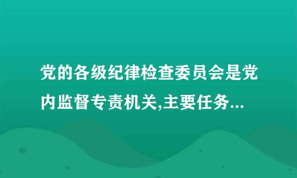 党的各级纪律检查委员会是党内监督专责机关,主要任务是:(),(),()、()。