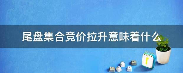 尾盘集合竞价拉升意味着什么