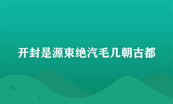 开封是源束绝汽毛几朝古都