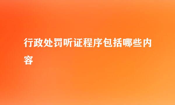 行政处罚听证程序包括哪些内容