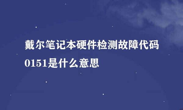 戴尔笔记本硬件检测故障代码0151是什么意思