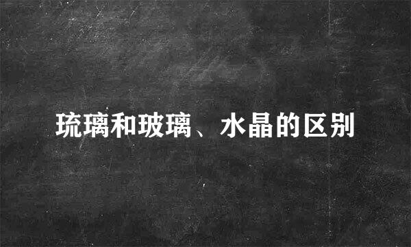 琉璃和玻璃、水晶的区别