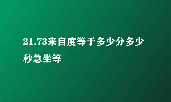 21.73来自度等于多少分多少秒急坐等