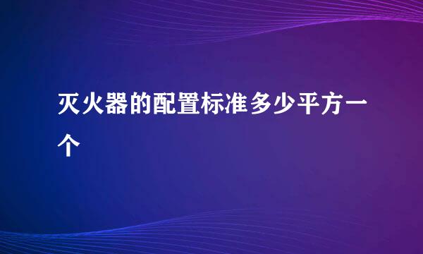 灭火器的配置标准多少平方一个