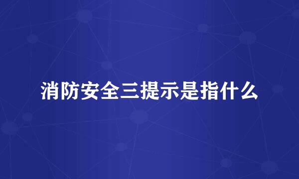 消防安全三提示是指什么