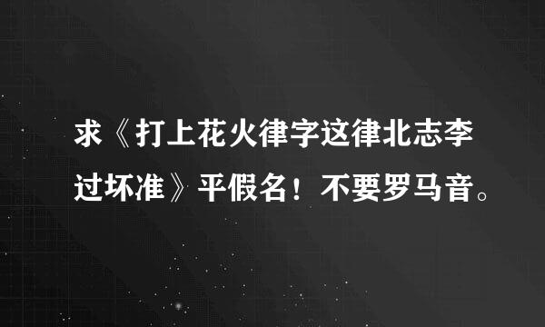 求《打上花火律字这律北志李过坏准》平假名！不要罗马音。