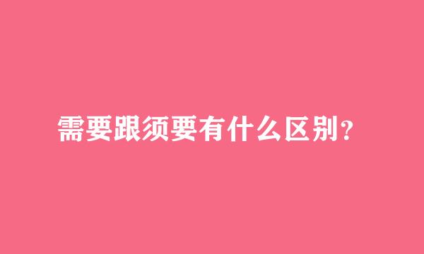 需要跟须要有什么区别？