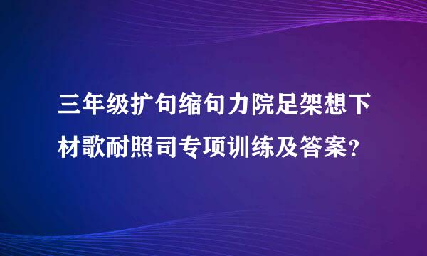 三年级扩句缩句力院足架想下材歌耐照司专项训练及答案？