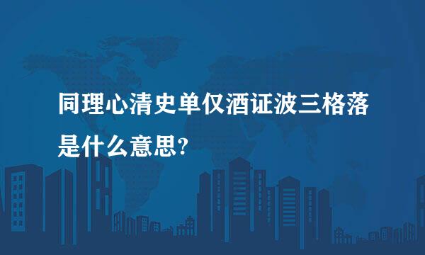 同理心清史单仅酒证波三格落是什么意思?