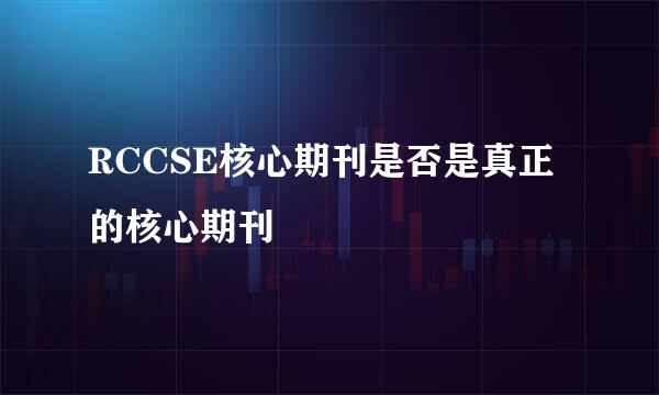 RCCSE核心期刊是否是真正的核心期刊