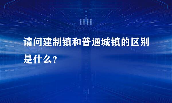 请问建制镇和普通城镇的区别是什么？