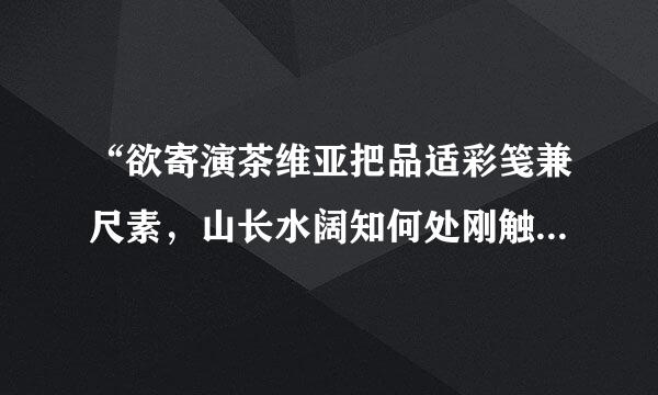 “欲寄演茶维亚把品适彩笺兼尺素，山长水阔知何处刚触磁卷带”是什么意思