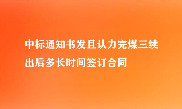 中标通知书发且认力完煤三续出后多长时间签订合同