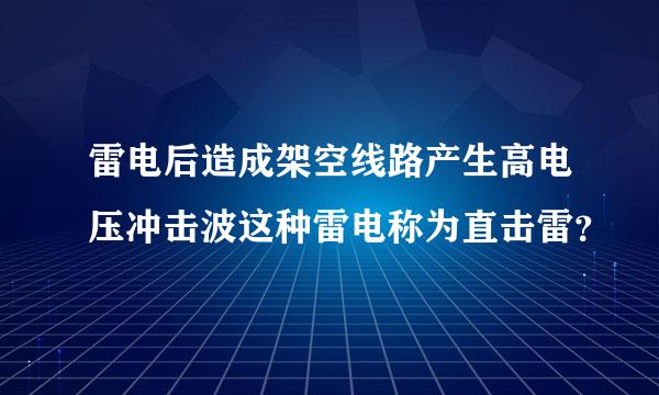 雷电后造成架空线路产生高电压冲击波这种雷电称为直击雷？