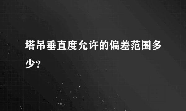 塔吊垂直度允许的偏差范围多少？