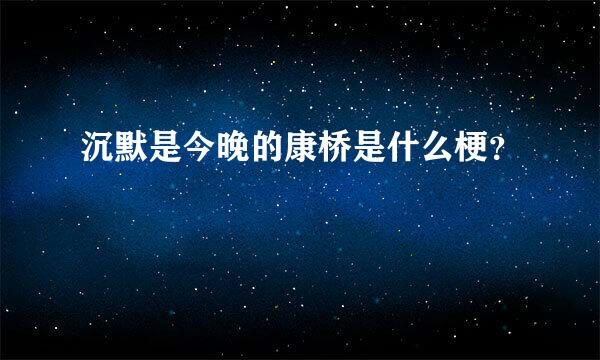 沉默是今晚的康桥是什么梗？