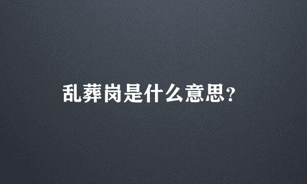 乱葬岗是什么意思？