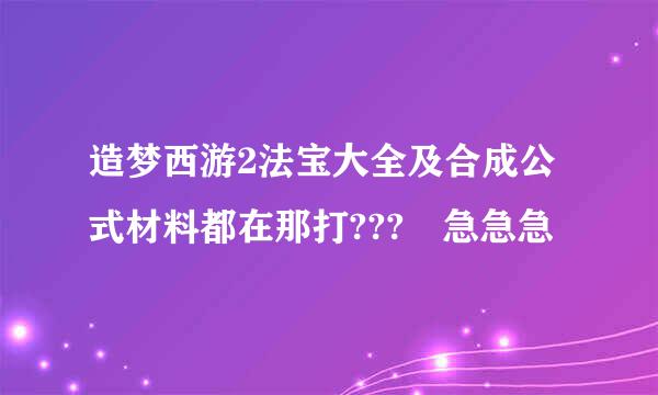 造梦西游2法宝大全及合成公式材料都在那打??? 急急急