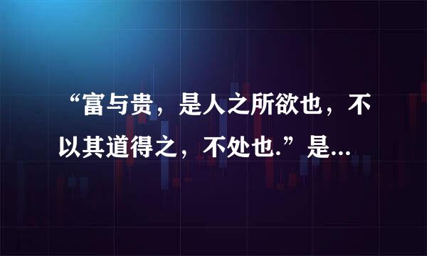 “富与贵，是人之所欲也，不以其道得之，不处也.”是什么意思