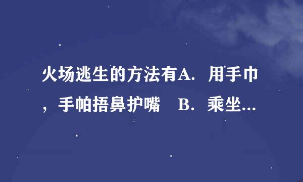 火场逃生的方法有A．用手巾，手帕捂鼻护嘴 B．乘坐普通电梯逃生 C．寻找避难重构团入占案处所 D．利用疏散通道逃生 此题为多项选择题...