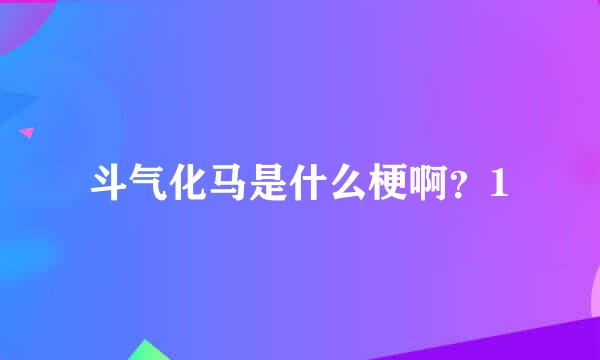 斗气化马是什么梗啊？1