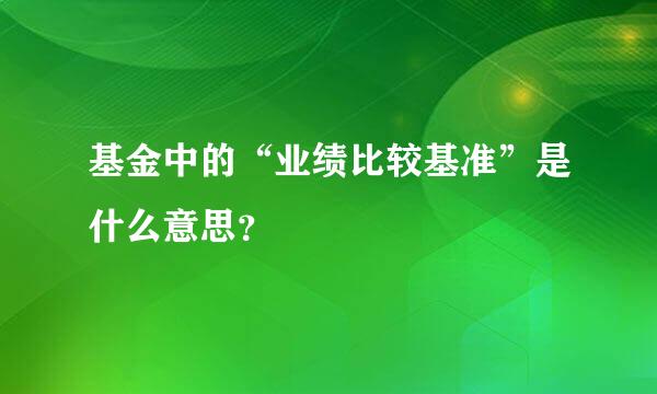 基金中的“业绩比较基准”是什么意思？