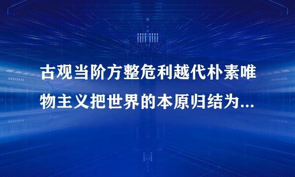 古观当阶方整危利越代朴素唯物主义把世界的本原归结为                                           ...