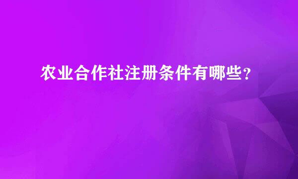 农业合作社注册条件有哪些？