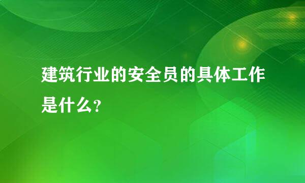 建筑行业的安全员的具体工作是什么？