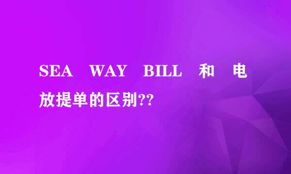 SEA WAY BILL 和 电放提单的区别??