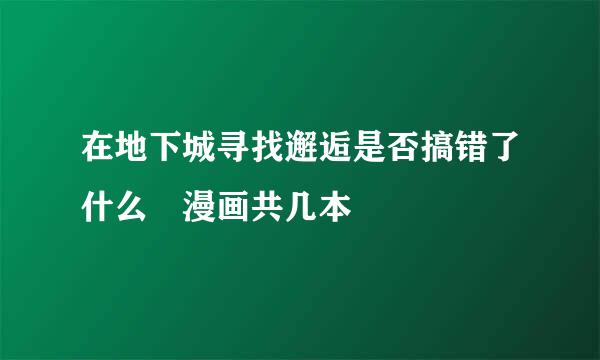 在地下城寻找邂逅是否搞错了什么 漫画共几本