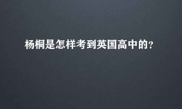 杨桐是怎样考到英国高中的？