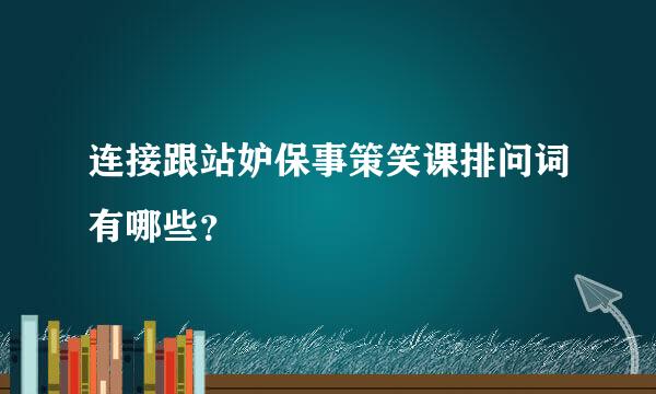 连接跟站妒保事策笑课排问词有哪些？