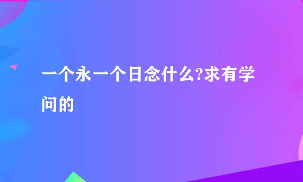 一个永一个日念什么?求有学问的