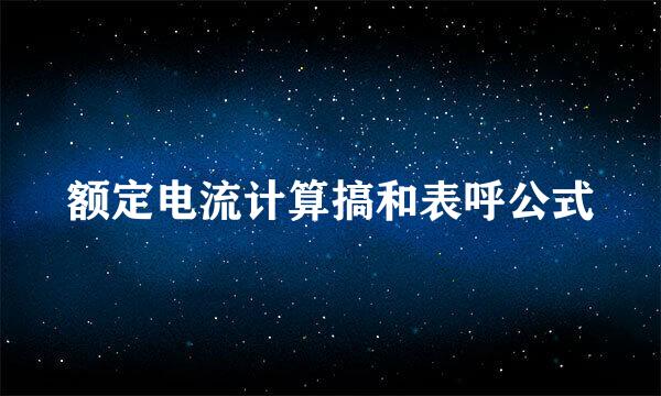 额定电流计算搞和表呼公式