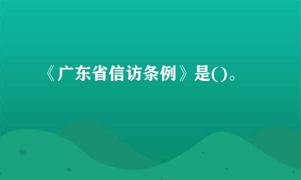 《广东省信访条例》是()。