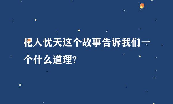 杞人忧天这个故事告诉我们一个什么道理?