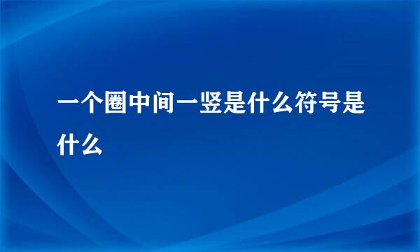 一个圈中间一竖是什么符号是什么